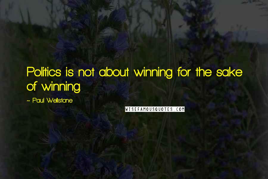 Paul Wellstone Quotes: Politics is not about winning for the sake of winning.