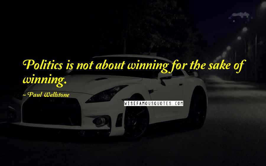 Paul Wellstone Quotes: Politics is not about winning for the sake of winning.