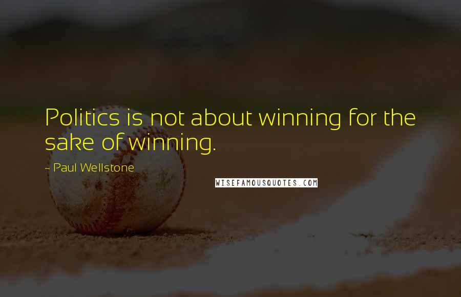 Paul Wellstone Quotes: Politics is not about winning for the sake of winning.