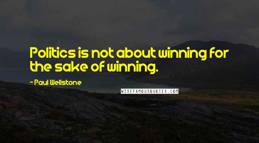 Paul Wellstone Quotes: Politics is not about winning for the sake of winning.