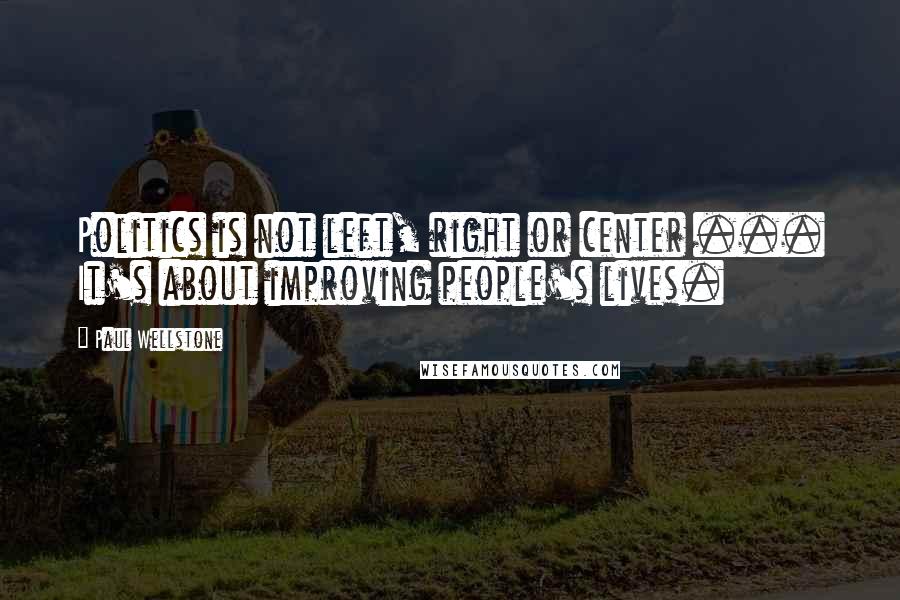 Paul Wellstone Quotes: Politics is not left, right or center ... It's about improving people's lives.