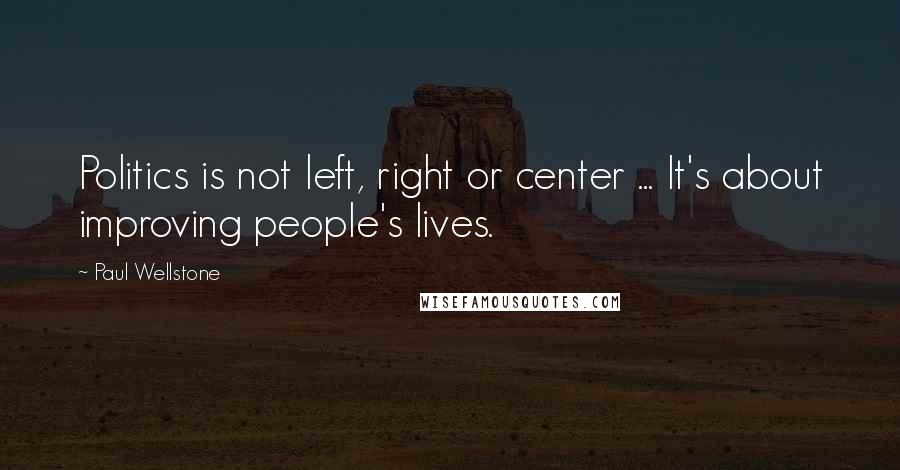 Paul Wellstone Quotes: Politics is not left, right or center ... It's about improving people's lives.