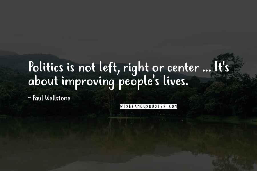 Paul Wellstone Quotes: Politics is not left, right or center ... It's about improving people's lives.