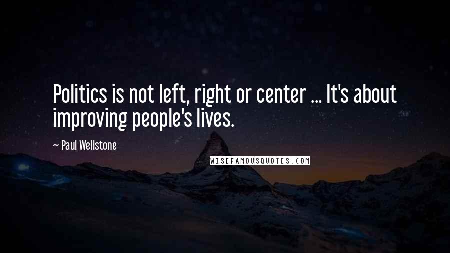 Paul Wellstone Quotes: Politics is not left, right or center ... It's about improving people's lives.