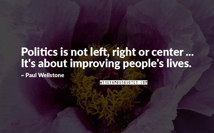 Paul Wellstone Quotes: Politics is not left, right or center ... It's about improving people's lives.