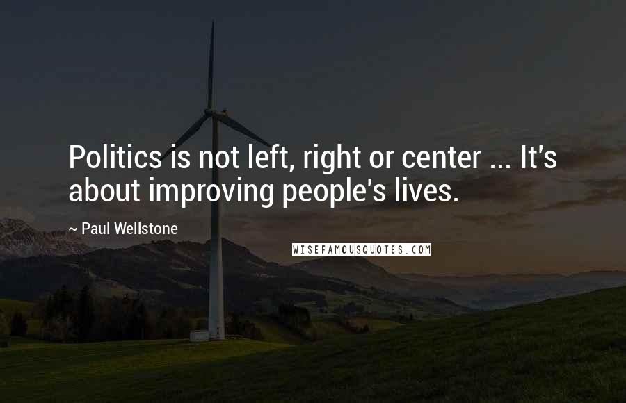 Paul Wellstone Quotes: Politics is not left, right or center ... It's about improving people's lives.