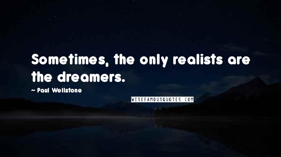 Paul Wellstone Quotes: Sometimes, the only realists are the dreamers.