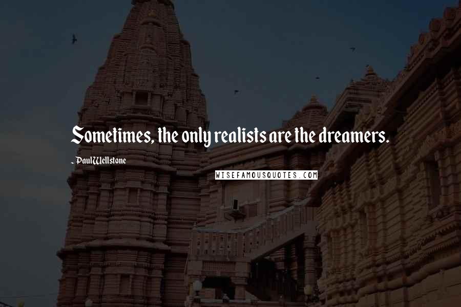 Paul Wellstone Quotes: Sometimes, the only realists are the dreamers.