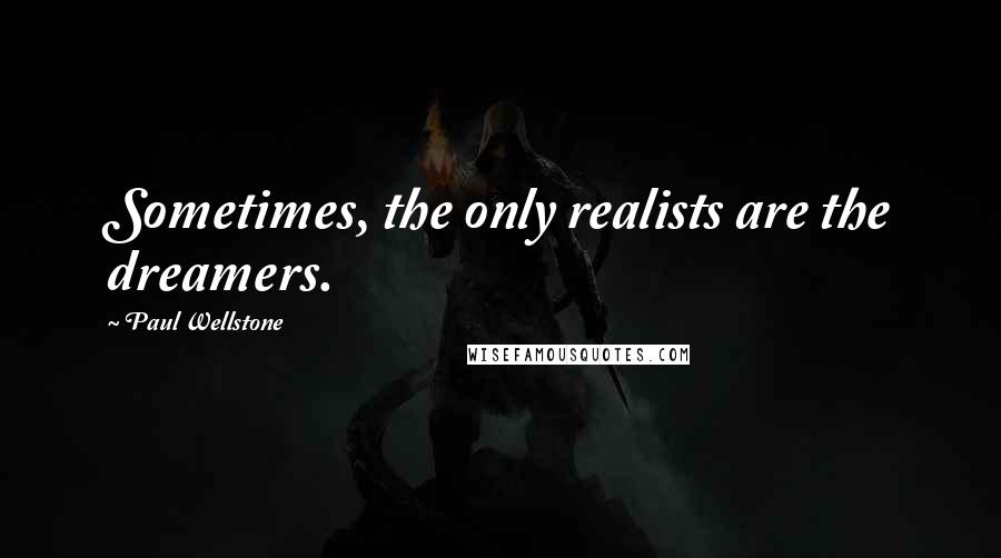 Paul Wellstone Quotes: Sometimes, the only realists are the dreamers.