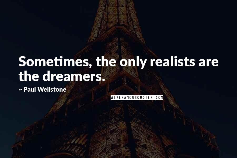 Paul Wellstone Quotes: Sometimes, the only realists are the dreamers.