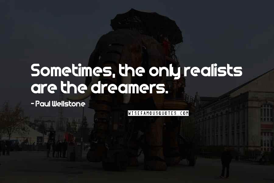 Paul Wellstone Quotes: Sometimes, the only realists are the dreamers.