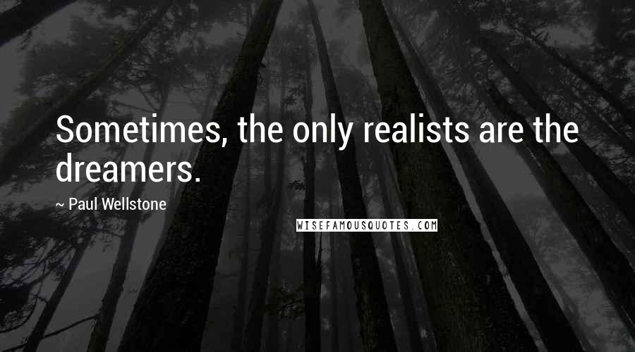 Paul Wellstone Quotes: Sometimes, the only realists are the dreamers.