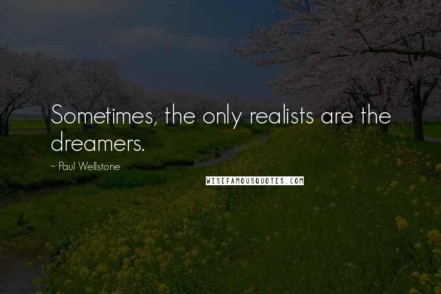 Paul Wellstone Quotes: Sometimes, the only realists are the dreamers.