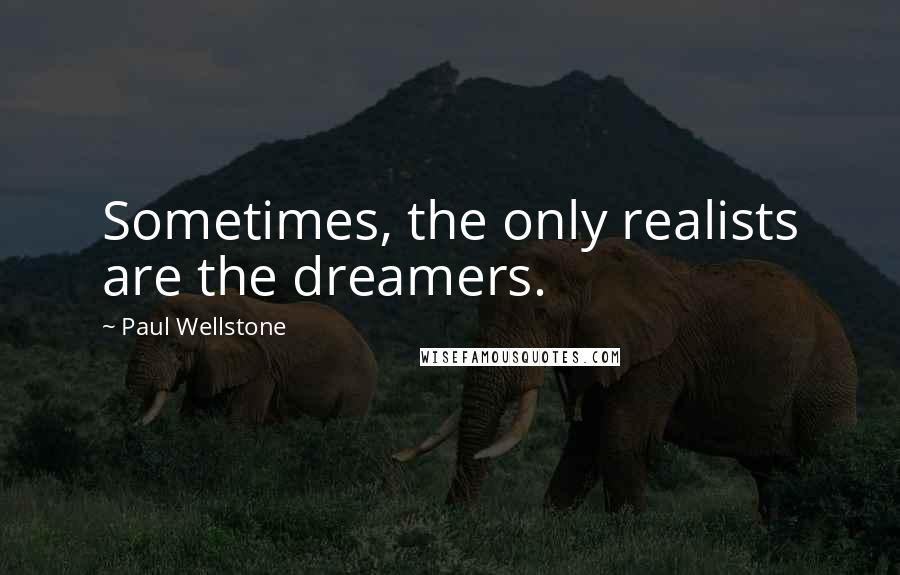 Paul Wellstone Quotes: Sometimes, the only realists are the dreamers.