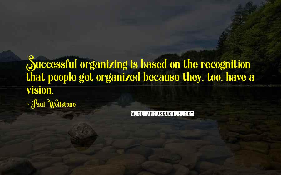 Paul Wellstone Quotes: Successful organizing is based on the recognition that people get organized because they, too, have a vision.