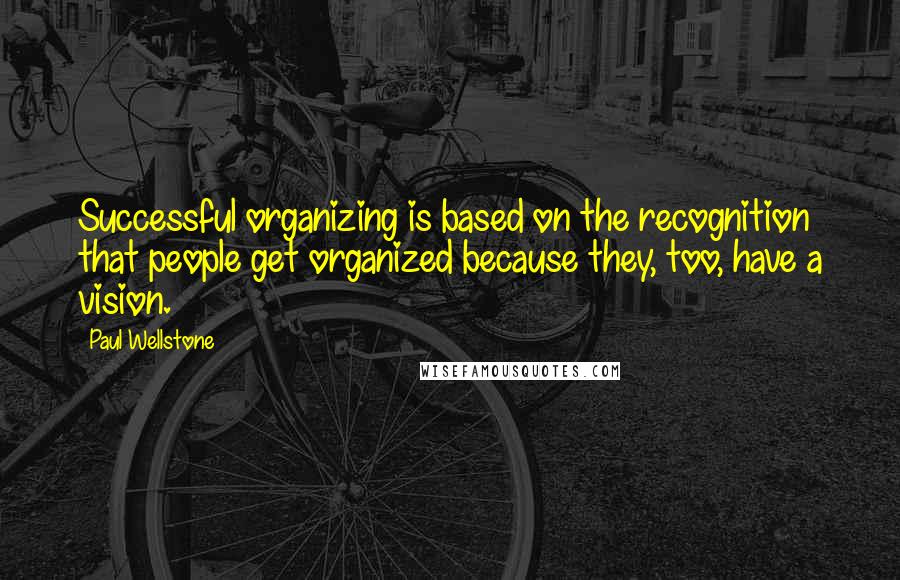 Paul Wellstone Quotes: Successful organizing is based on the recognition that people get organized because they, too, have a vision.