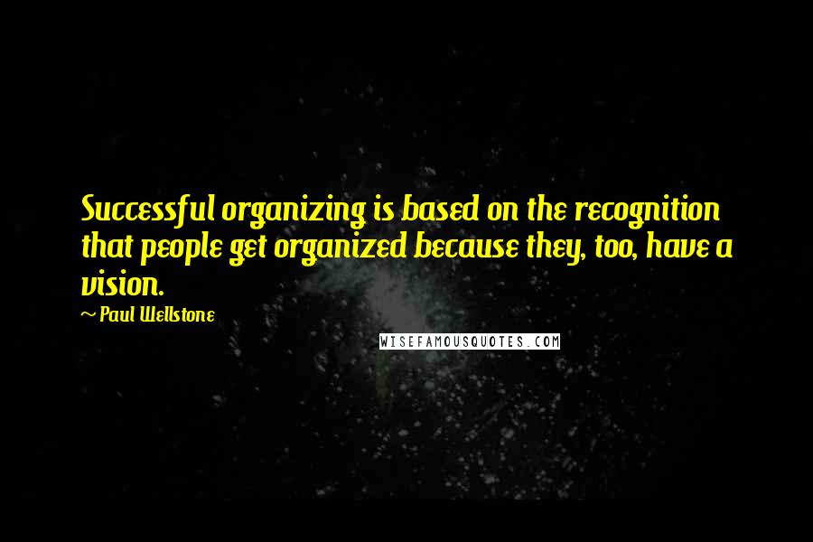 Paul Wellstone Quotes: Successful organizing is based on the recognition that people get organized because they, too, have a vision.