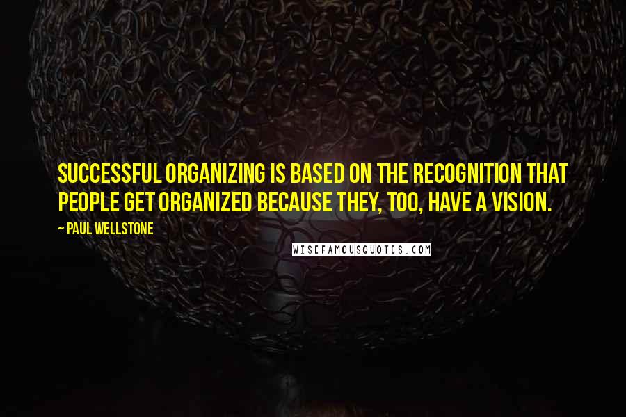 Paul Wellstone Quotes: Successful organizing is based on the recognition that people get organized because they, too, have a vision.