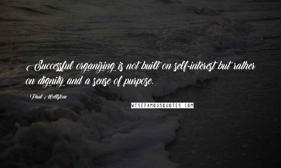 Paul Wellstone Quotes: Successful organizing is not built on self-interest but rather on dignity and a sense of purpose.