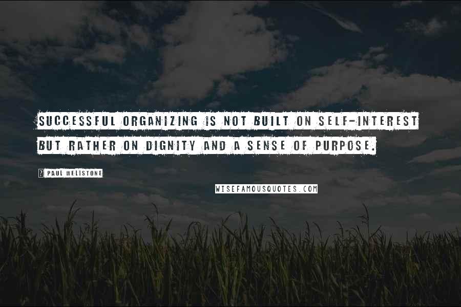 Paul Wellstone Quotes: Successful organizing is not built on self-interest but rather on dignity and a sense of purpose.