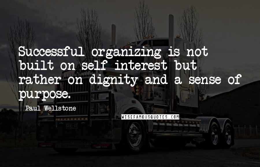 Paul Wellstone Quotes: Successful organizing is not built on self-interest but rather on dignity and a sense of purpose.