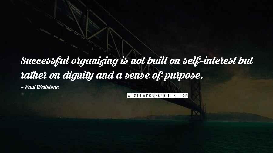 Paul Wellstone Quotes: Successful organizing is not built on self-interest but rather on dignity and a sense of purpose.