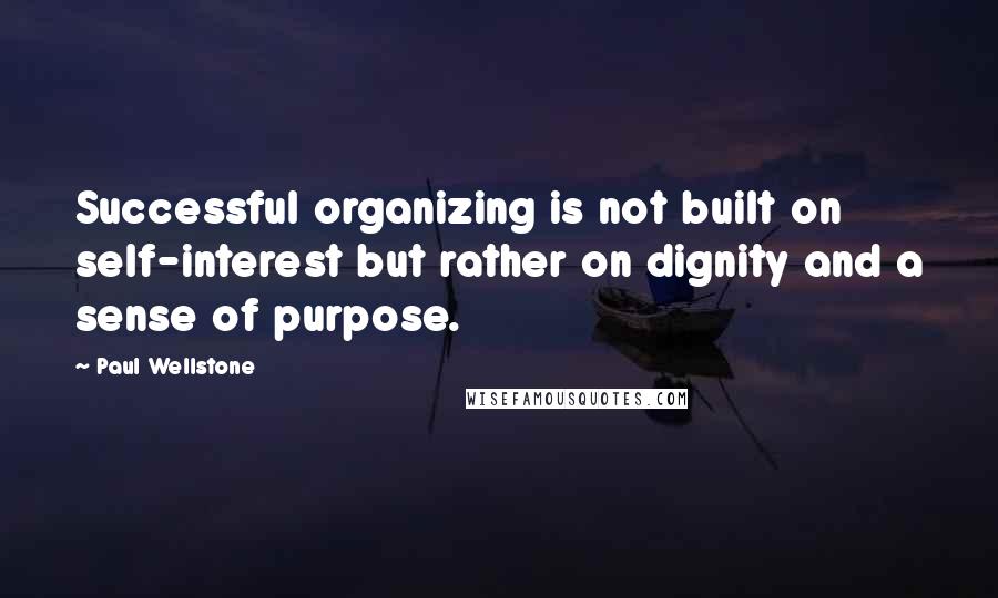 Paul Wellstone Quotes: Successful organizing is not built on self-interest but rather on dignity and a sense of purpose.