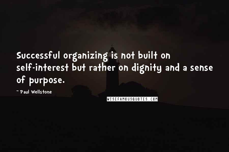 Paul Wellstone Quotes: Successful organizing is not built on self-interest but rather on dignity and a sense of purpose.
