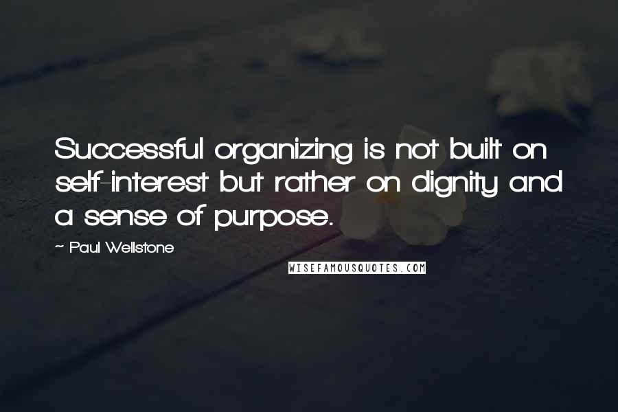 Paul Wellstone Quotes: Successful organizing is not built on self-interest but rather on dignity and a sense of purpose.