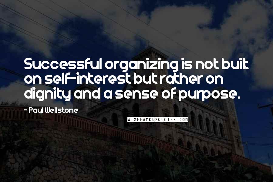 Paul Wellstone Quotes: Successful organizing is not built on self-interest but rather on dignity and a sense of purpose.