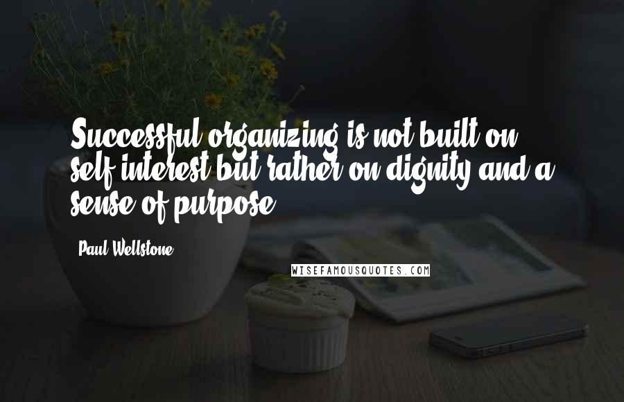 Paul Wellstone Quotes: Successful organizing is not built on self-interest but rather on dignity and a sense of purpose.