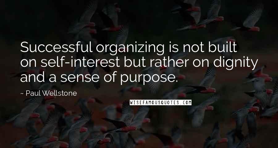 Paul Wellstone Quotes: Successful organizing is not built on self-interest but rather on dignity and a sense of purpose.
