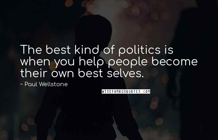 Paul Wellstone Quotes: The best kind of politics is when you help people become their own best selves.