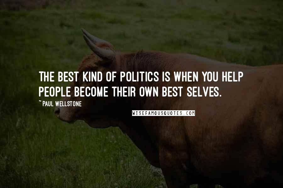 Paul Wellstone Quotes: The best kind of politics is when you help people become their own best selves.