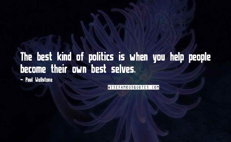 Paul Wellstone Quotes: The best kind of politics is when you help people become their own best selves.