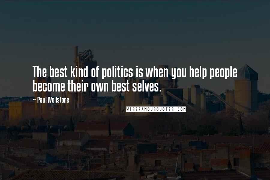 Paul Wellstone Quotes: The best kind of politics is when you help people become their own best selves.