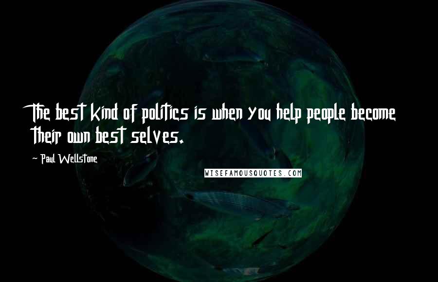 Paul Wellstone Quotes: The best kind of politics is when you help people become their own best selves.