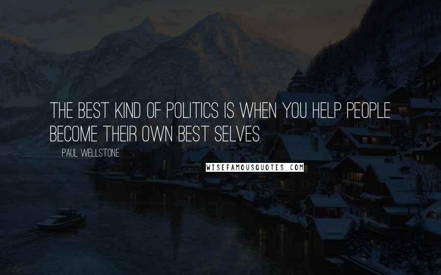 Paul Wellstone Quotes: The best kind of politics is when you help people become their own best selves.