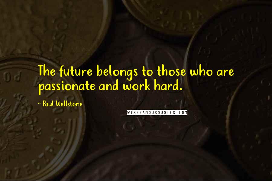 Paul Wellstone Quotes: The future belongs to those who are passionate and work hard.