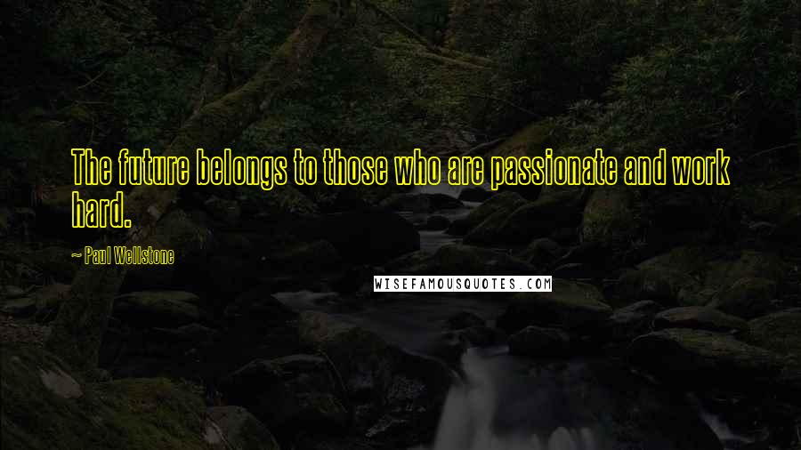 Paul Wellstone Quotes: The future belongs to those who are passionate and work hard.