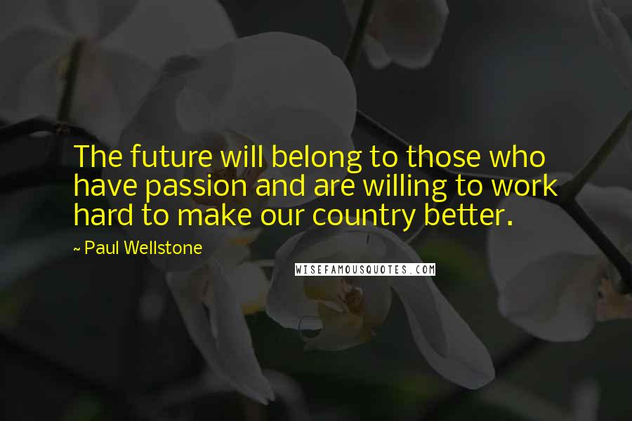 Paul Wellstone Quotes: The future will belong to those who have passion and are willing to work hard to make our country better.