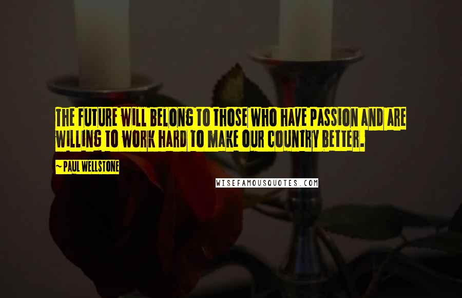 Paul Wellstone Quotes: The future will belong to those who have passion and are willing to work hard to make our country better.