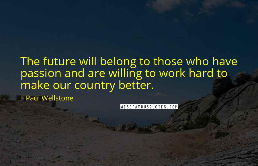 Paul Wellstone Quotes: The future will belong to those who have passion and are willing to work hard to make our country better.