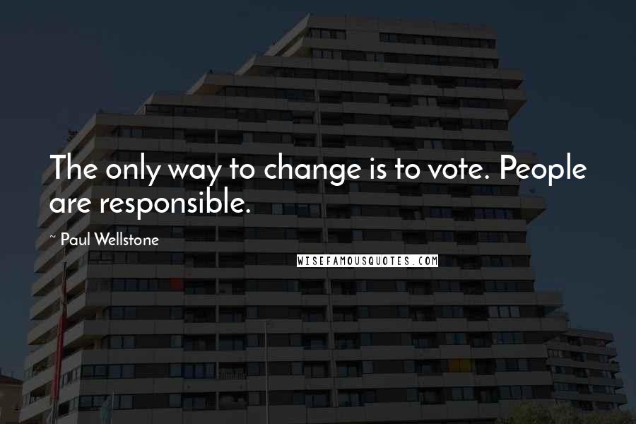 Paul Wellstone Quotes: The only way to change is to vote. People are responsible.