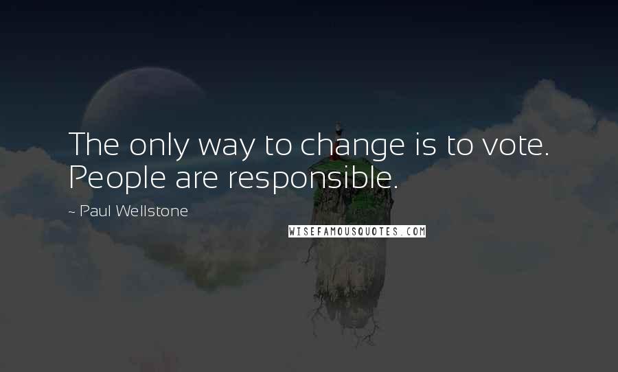 Paul Wellstone Quotes: The only way to change is to vote. People are responsible.