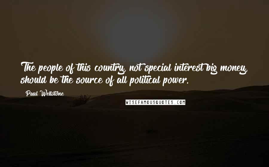 Paul Wellstone Quotes: The people of this country, not special interest big money, should be the source of all political power.