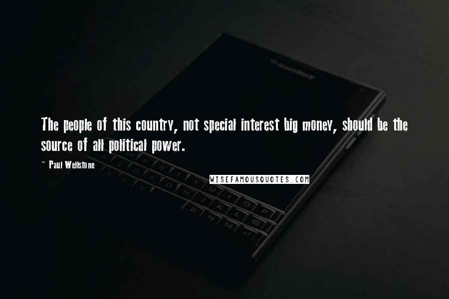 Paul Wellstone Quotes: The people of this country, not special interest big money, should be the source of all political power.