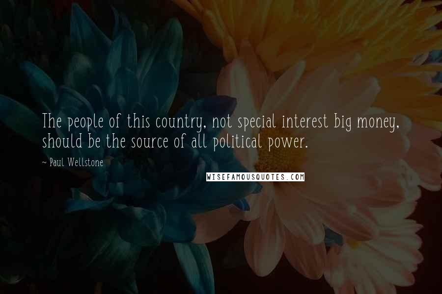 Paul Wellstone Quotes: The people of this country, not special interest big money, should be the source of all political power.