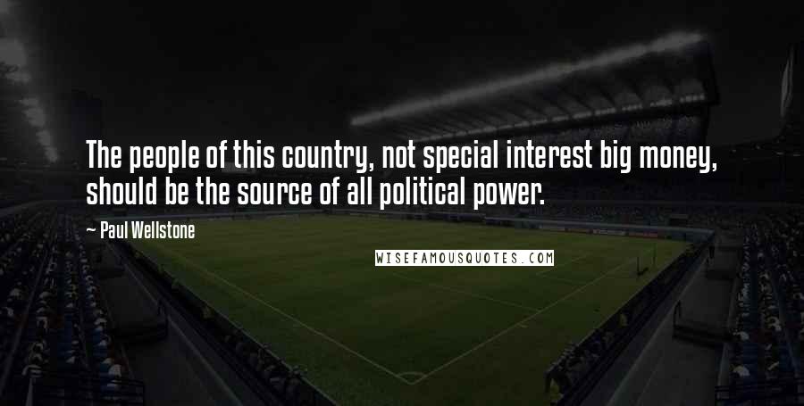 Paul Wellstone Quotes: The people of this country, not special interest big money, should be the source of all political power.