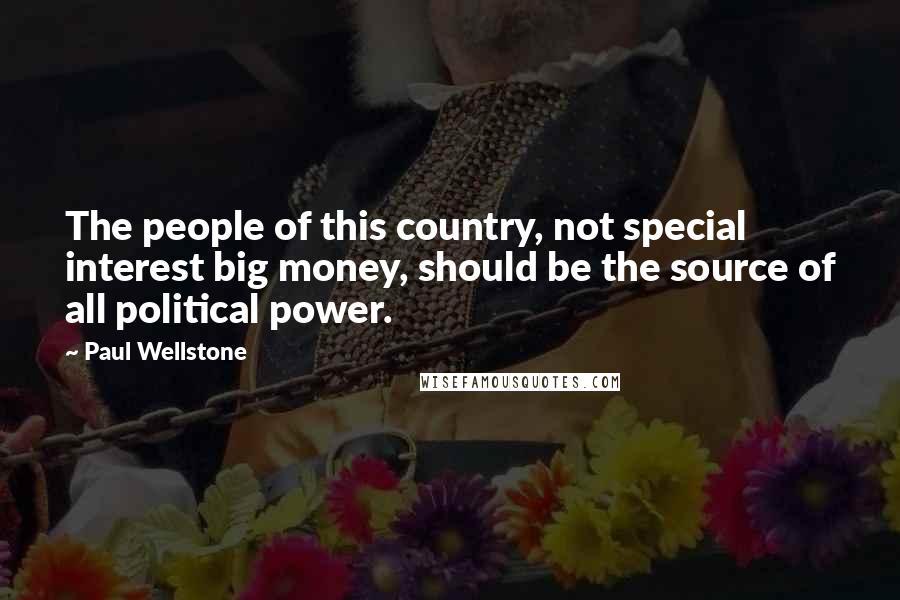 Paul Wellstone Quotes: The people of this country, not special interest big money, should be the source of all political power.